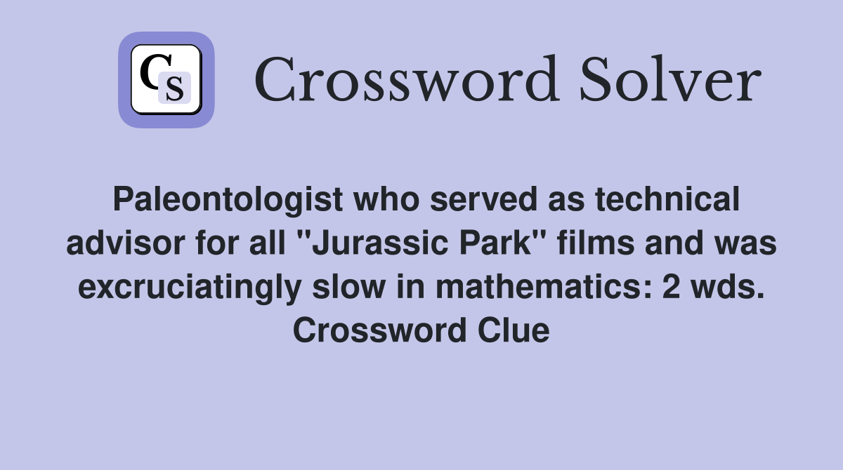 Paleontologist who served as technical advisor for all "Jurassic Park" films and was excruciatingly slow in mathematics: 2 wds. Crossword Clue