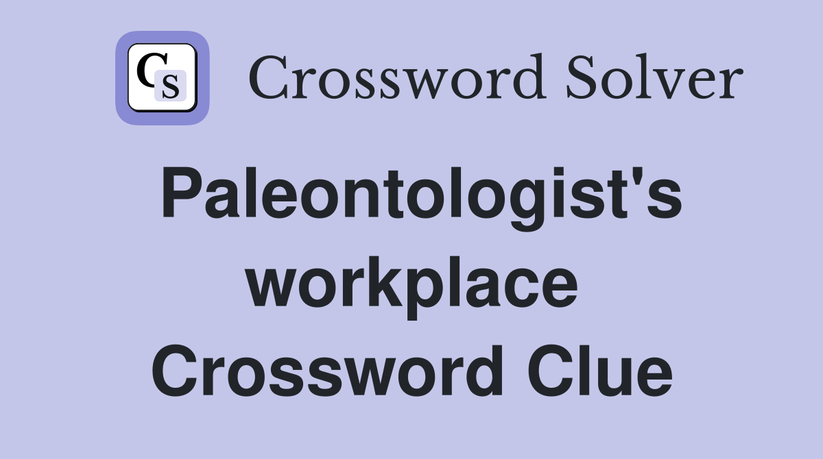 Paleontologist's workplace Crossword Clue