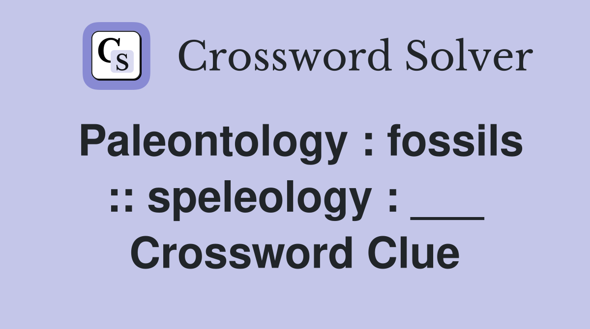 Paleontology : fossils :: speleology : ___ Crossword Clue