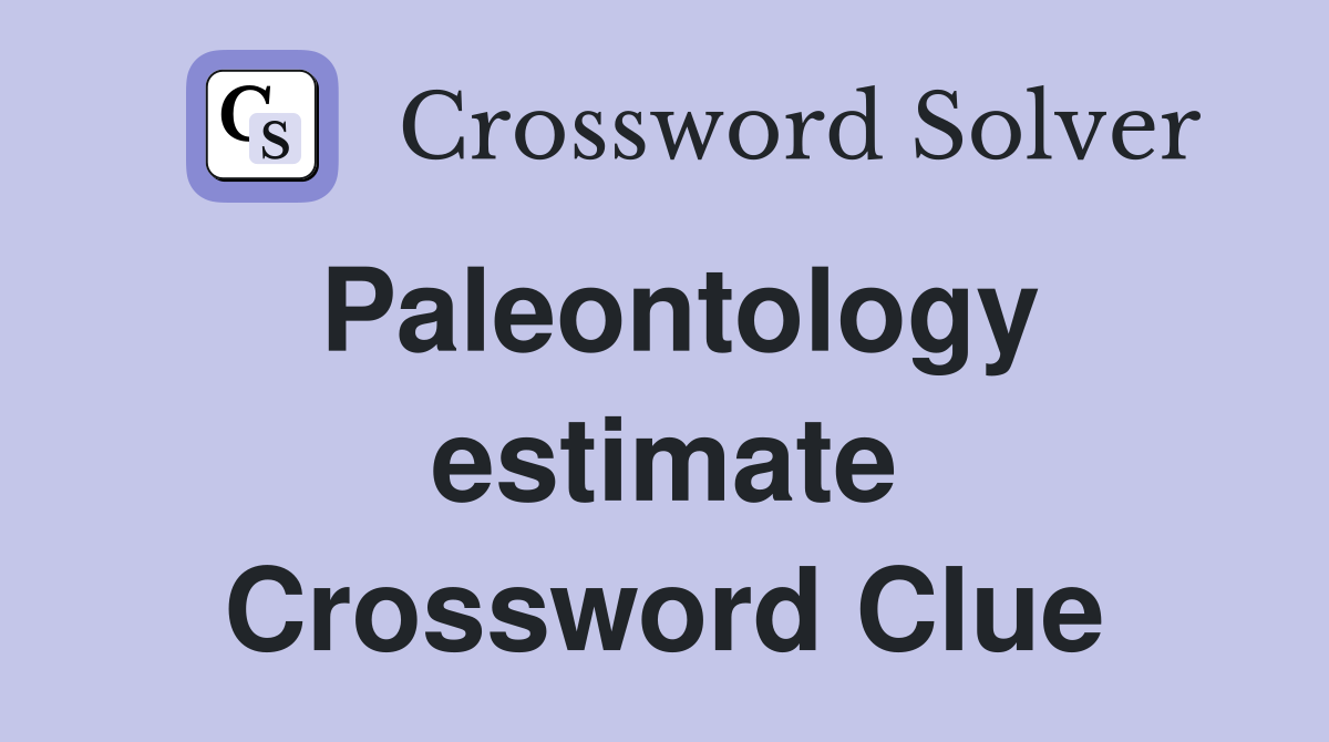 Paleontology estimate Crossword Clue
