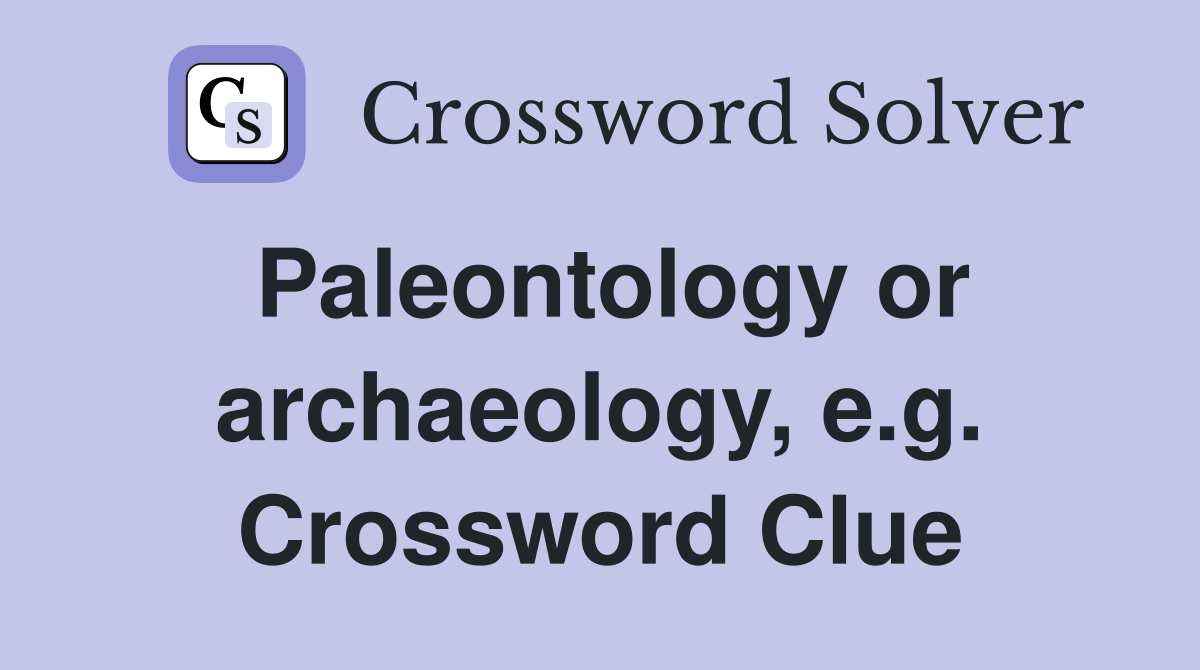 Paleontology or archaeology, e.g. Crossword Clue