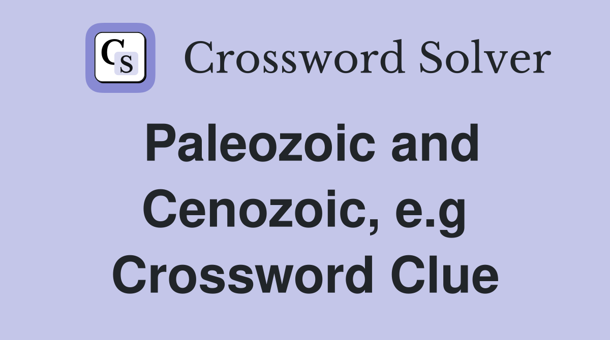 Paleozoic and Cenozoic, e.g Crossword Clue