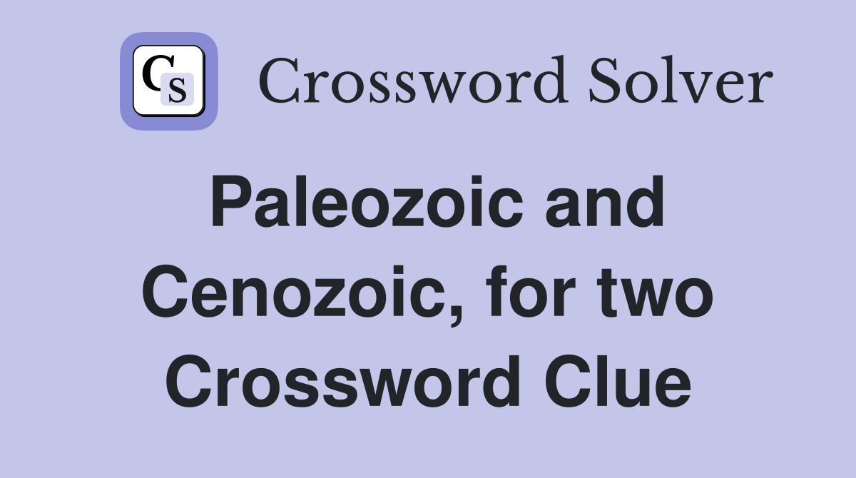 Paleozoic and Cenozoic, for two Crossword Clue