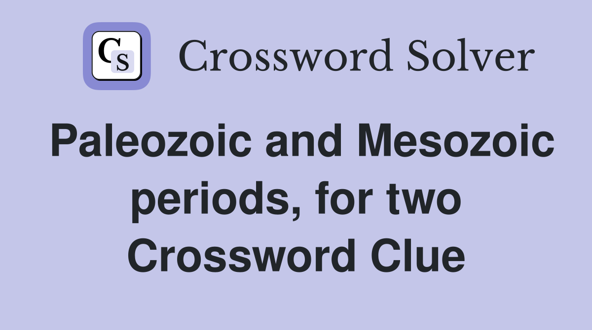 Paleozoic and Mesozoic periods, for two Crossword Clue