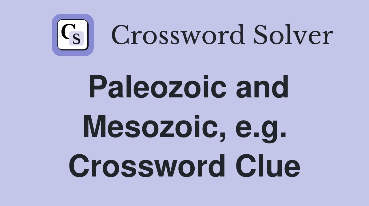 Paleozoic and Mesozoic, e.g. Crossword Clue