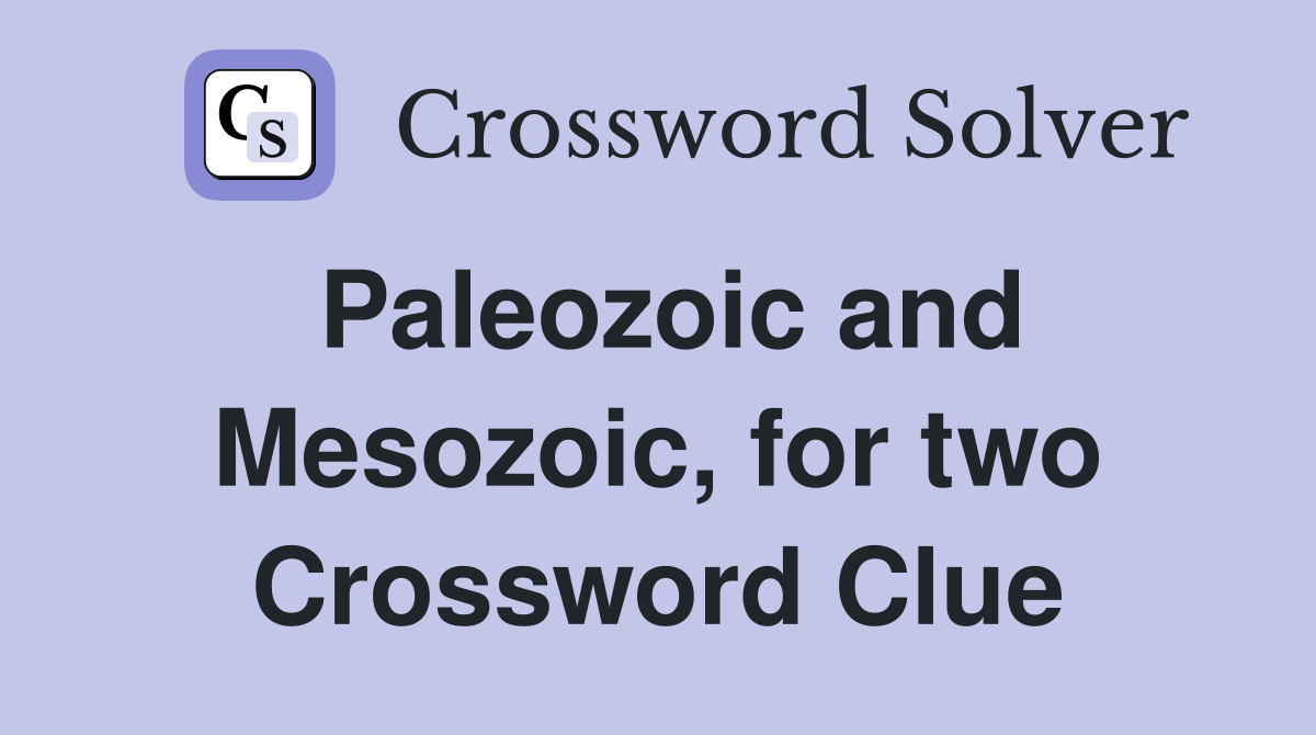 Paleozoic and Mesozoic, for two Crossword Clue