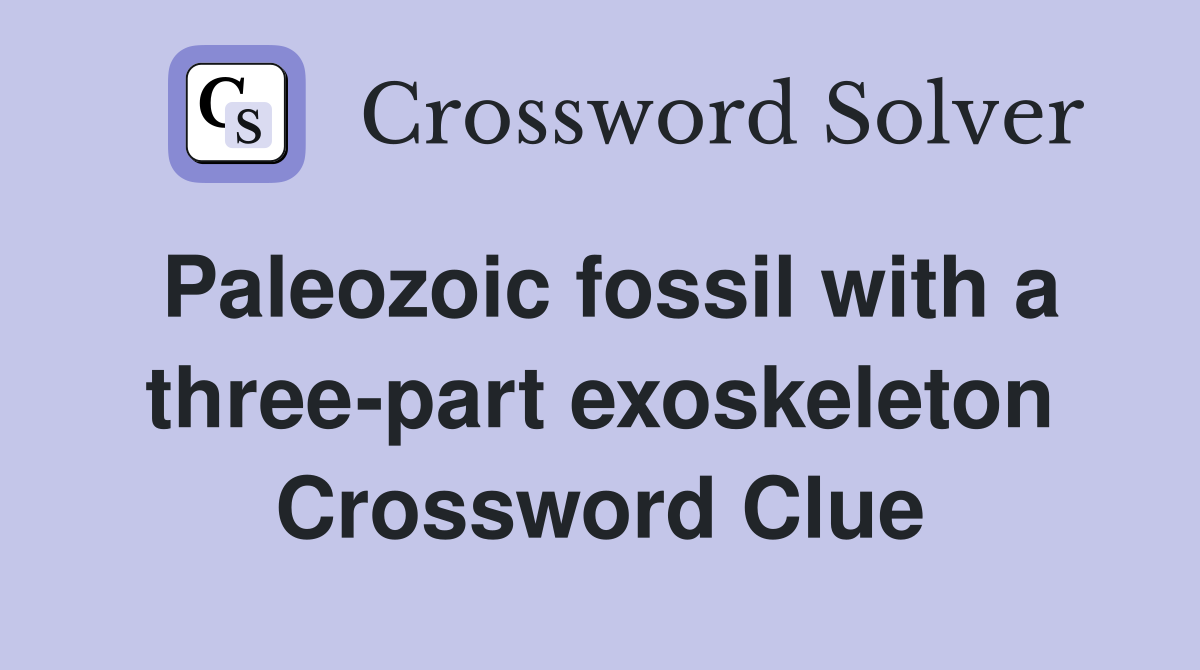 Paleozoic fossil with a three-part exoskeleton Crossword Clue