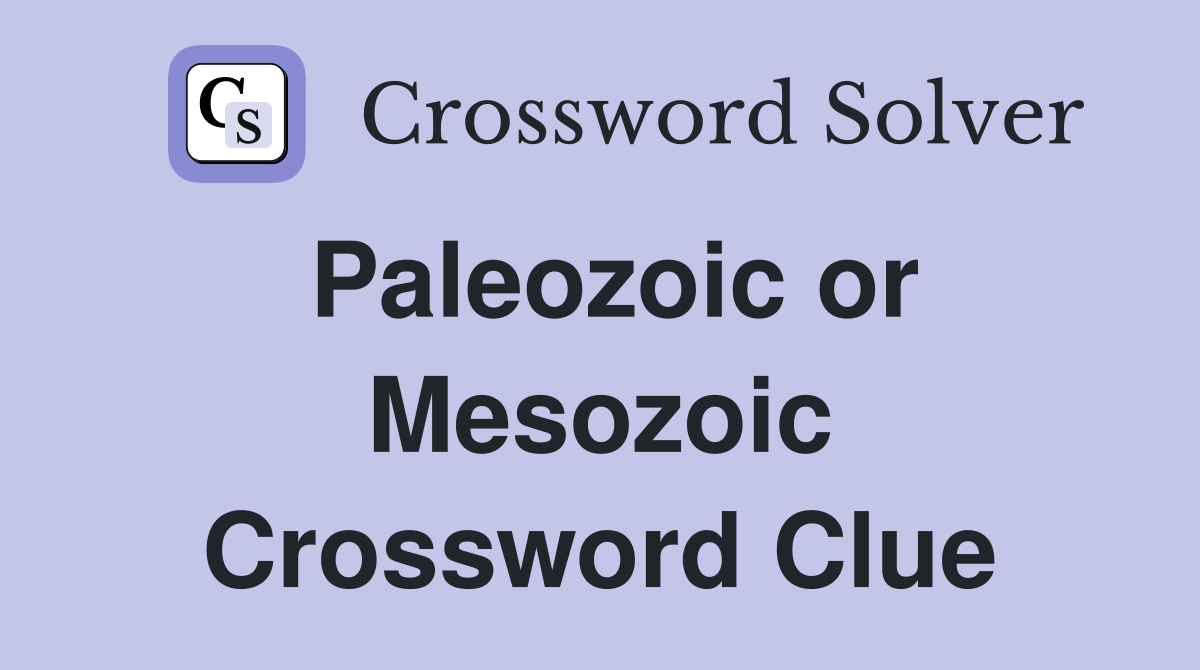 Paleozoic or Mesozoic Crossword Clue