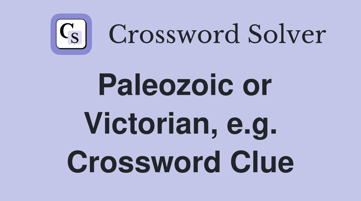 Paleozoic or Victorian, e.g. Crossword Clue