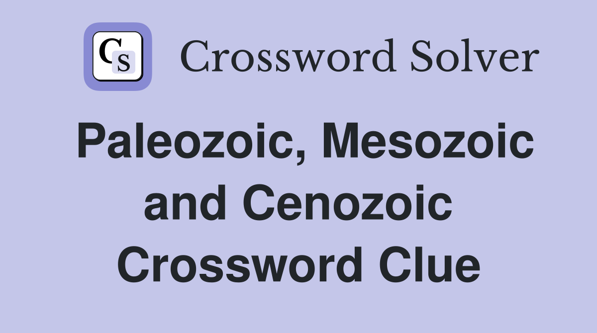 Paleozoic, Mesozoic and Cenozoic Crossword Clue