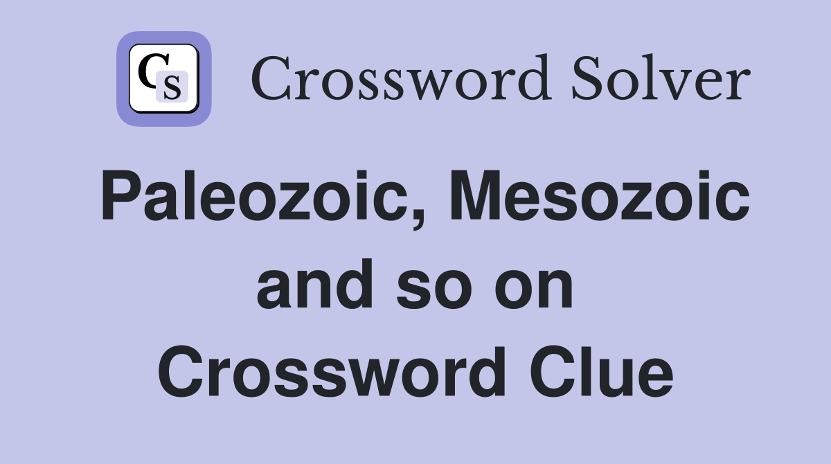 Paleozoic, Mesozoic and so on Crossword Clue
