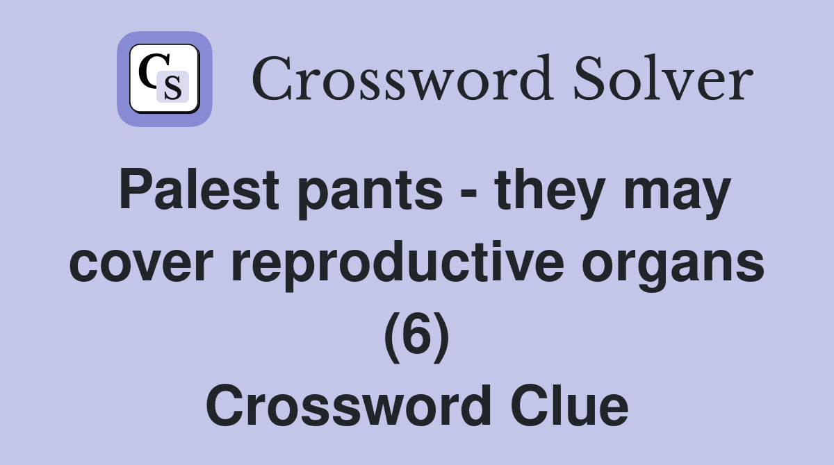 Palest pants - they may cover reproductive organs (6) Crossword Clue