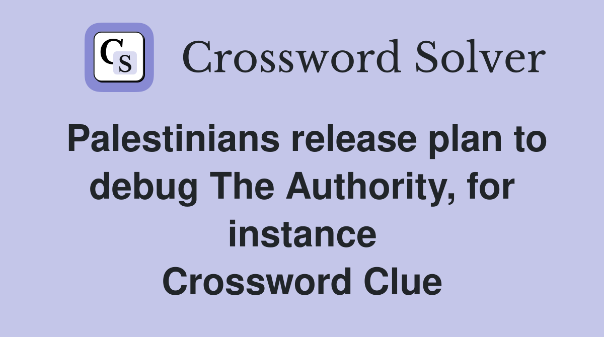 Palestinians release plan to debug The Authority, for instance Crossword Clue