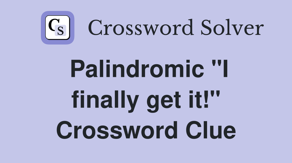 Palindromic "I finally get it!" Crossword Clue