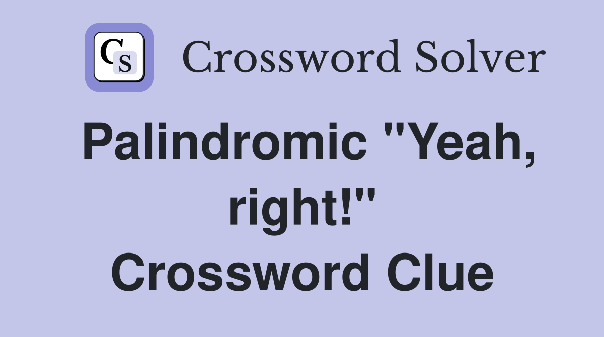 Palindromic "Yeah, right!" Crossword Clue