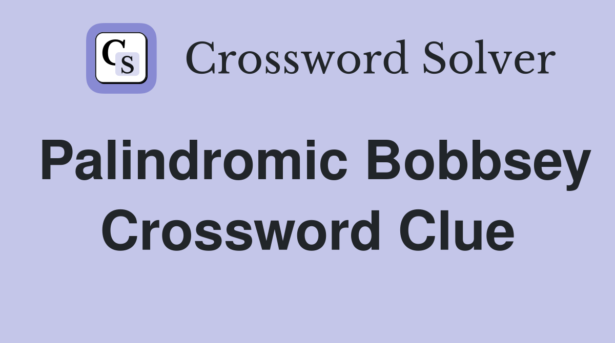 Palindromic Bobbsey Crossword Clue