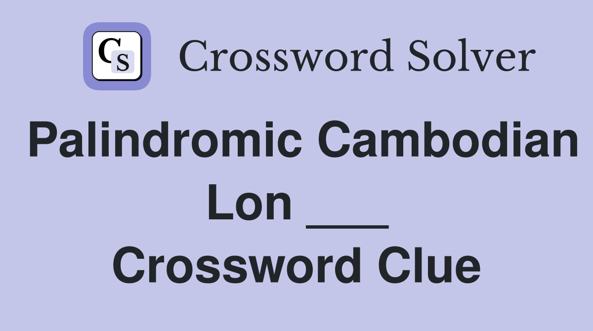 Palindromic Cambodian Lon ___ Crossword Clue