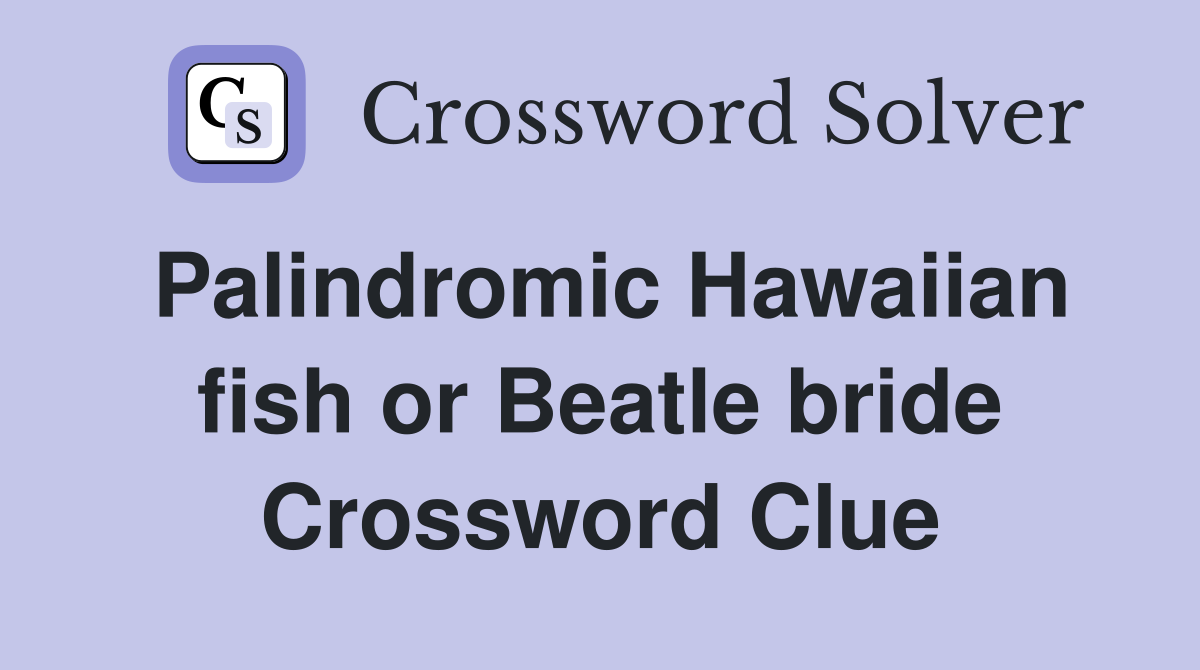 Palindromic Hawaiian fish or Beatle bride Crossword Clue