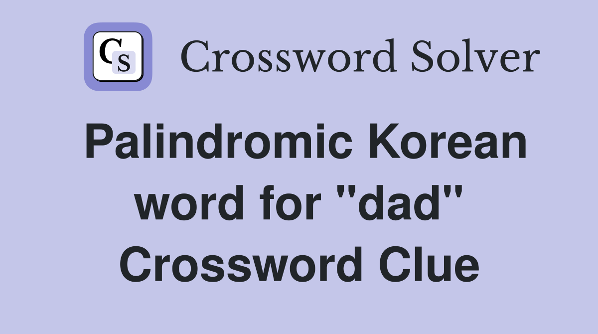 Palindromic Korean word for "dad" Crossword Clue