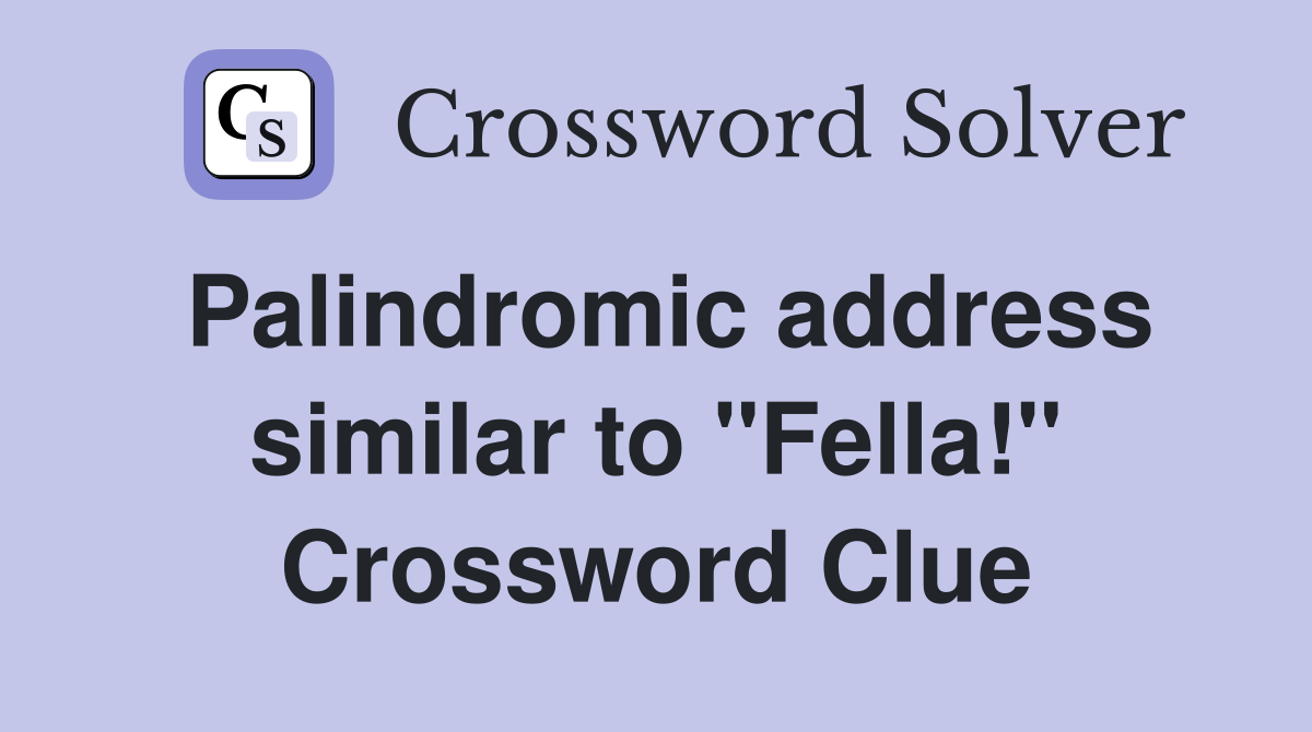 Palindromic address similar to "Fella!" Crossword Clue