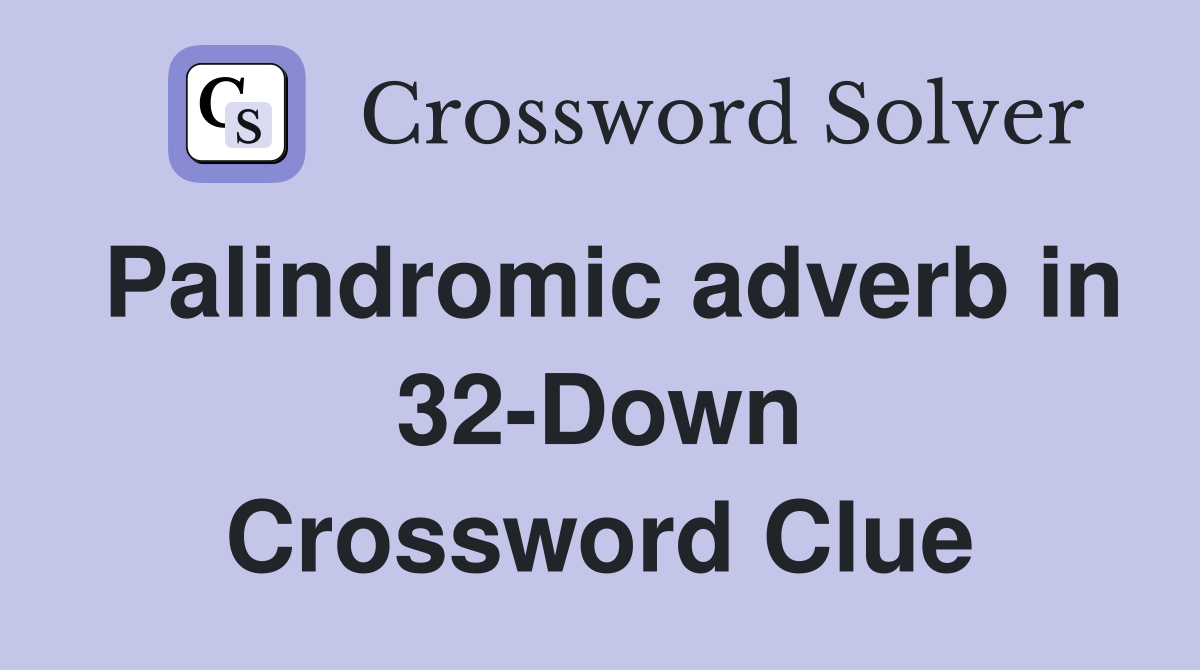 Palindromic adverb in 32-Down Crossword Clue