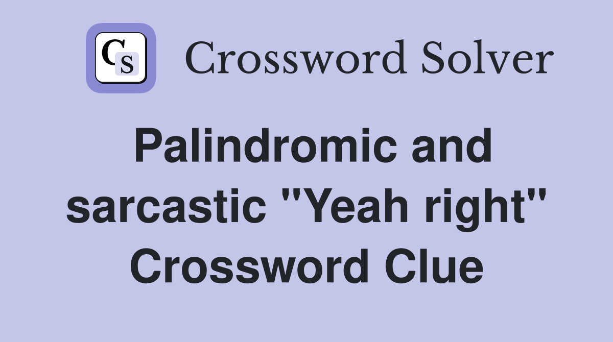 Palindromic and sarcastic "Yeah right" Crossword Clue