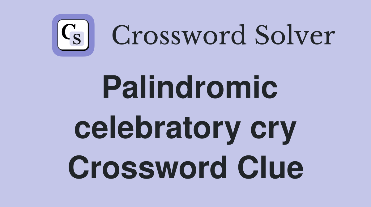 Palindromic celebratory cry Crossword Clue
