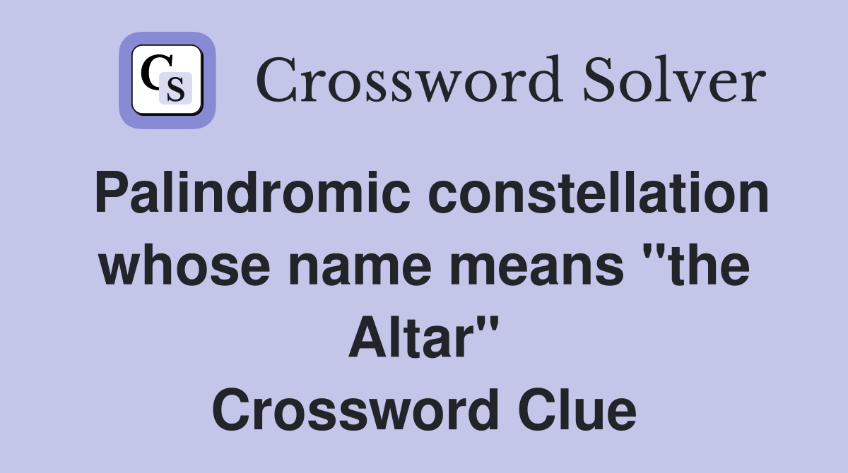 Palindromic constellation whose name means "the Altar" Crossword Clue