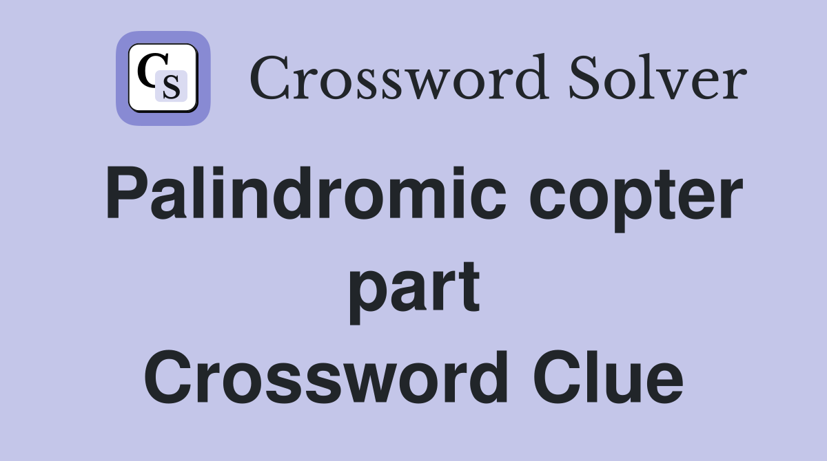 Palindromic copter part Crossword Clue