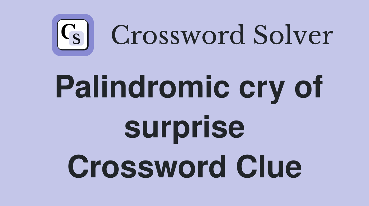 Palindromic cry of surprise Crossword Clue