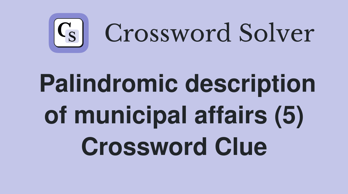 Palindromic description of municipal affairs (5) Crossword Clue
