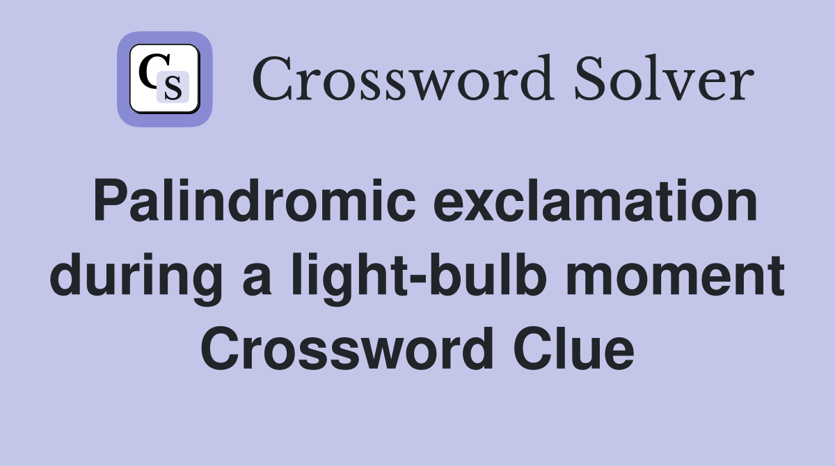 Palindromic exclamation during a light-bulb moment Crossword Clue