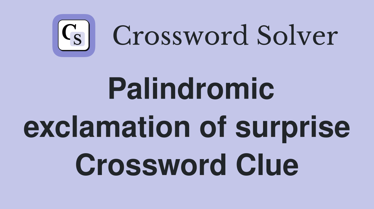Palindromic exclamation of surprise Crossword Clue