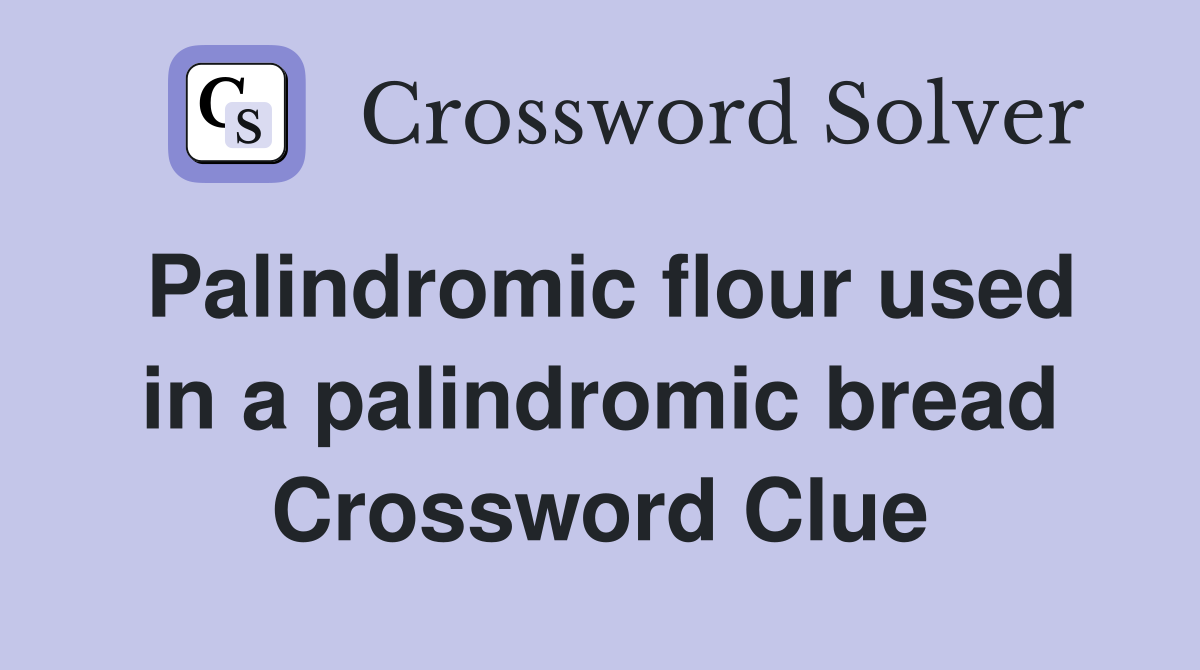 Palindromic flour used in a palindromic bread Crossword Clue