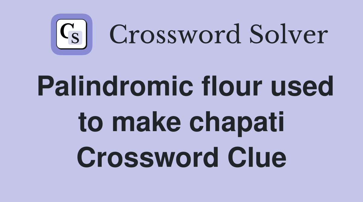 Palindromic flour used to make chapati Crossword Clue