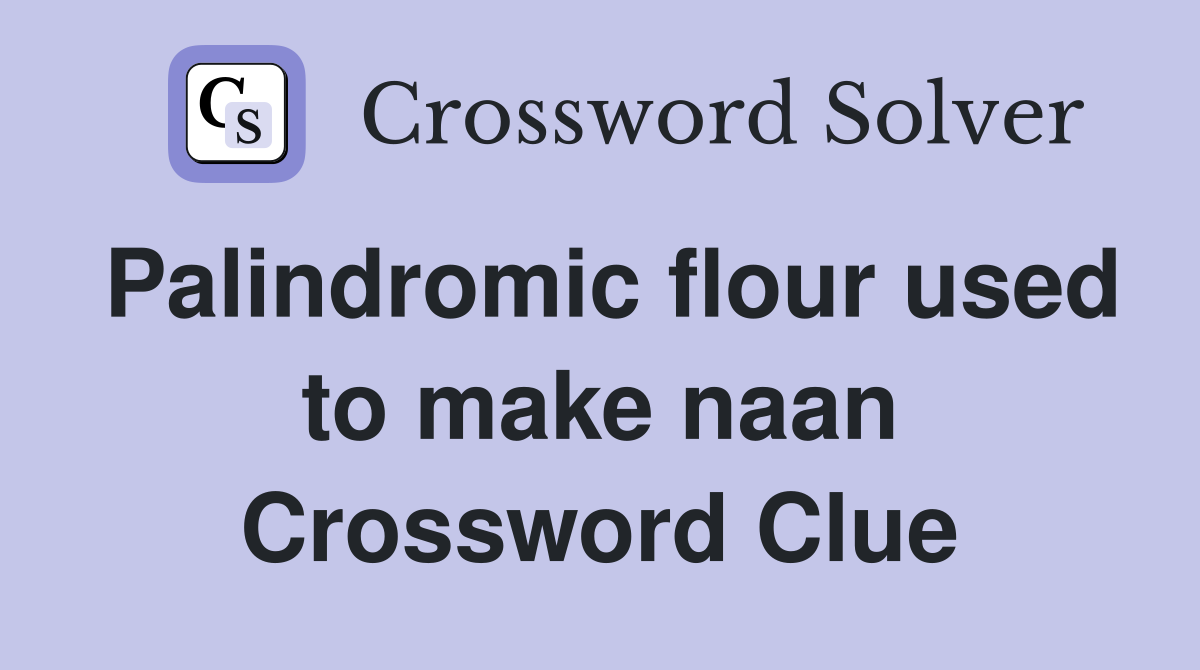 Palindromic flour used to make naan Crossword Clue