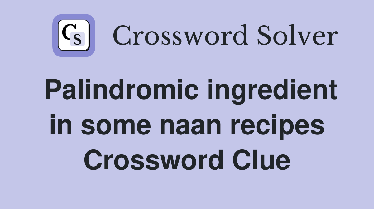 Palindromic ingredient in some naan recipes Crossword Clue