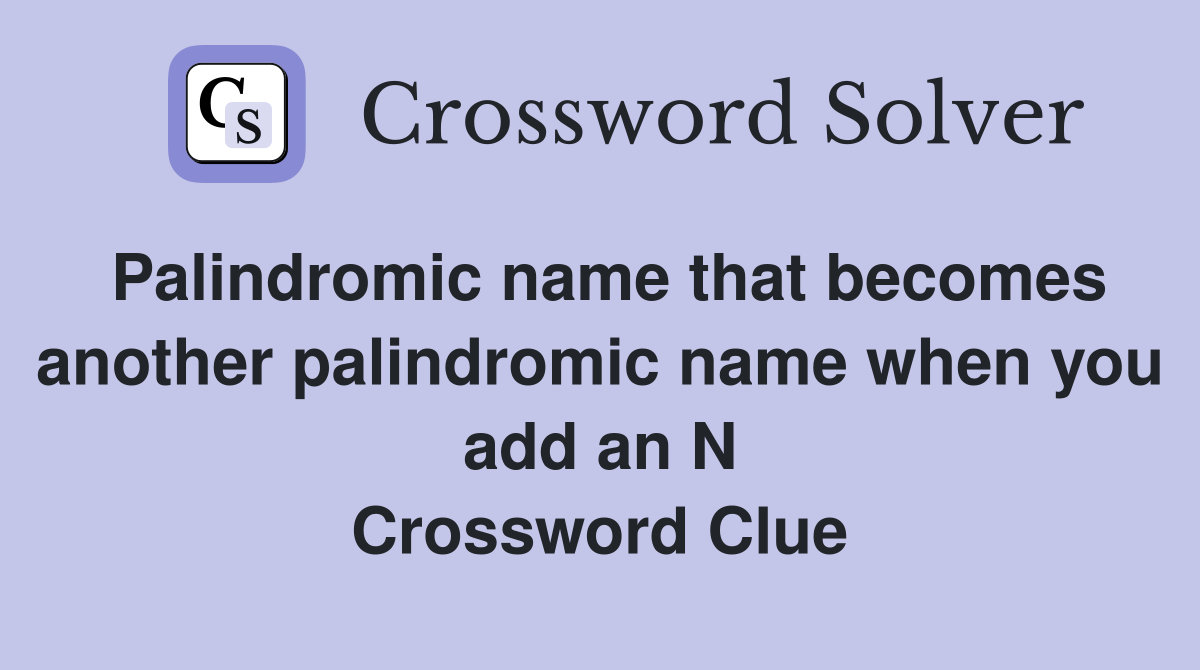 Palindromic name that becomes another palindromic name when you add an N Crossword Clue