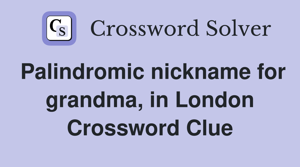 Palindromic nickname for grandma, in London Crossword Clue