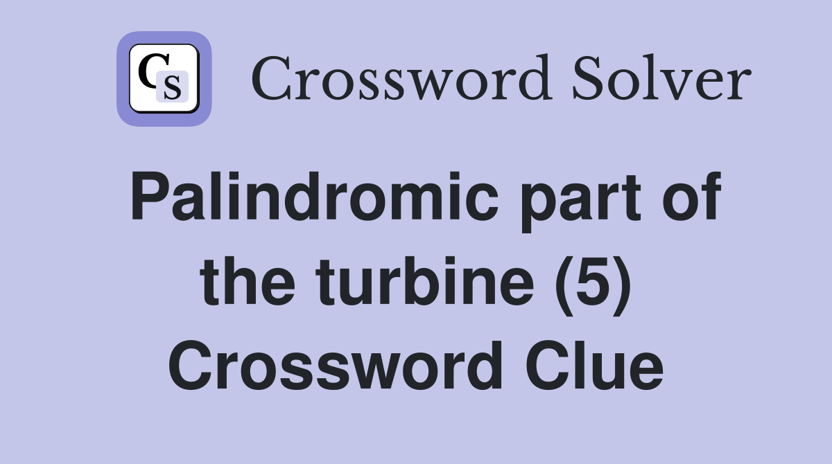 Palindromic part of the turbine (5) Crossword Clue