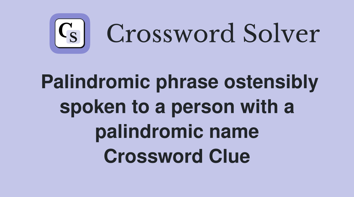 Palindromic phrase ostensibly spoken to a person with a palindromic name Crossword Clue