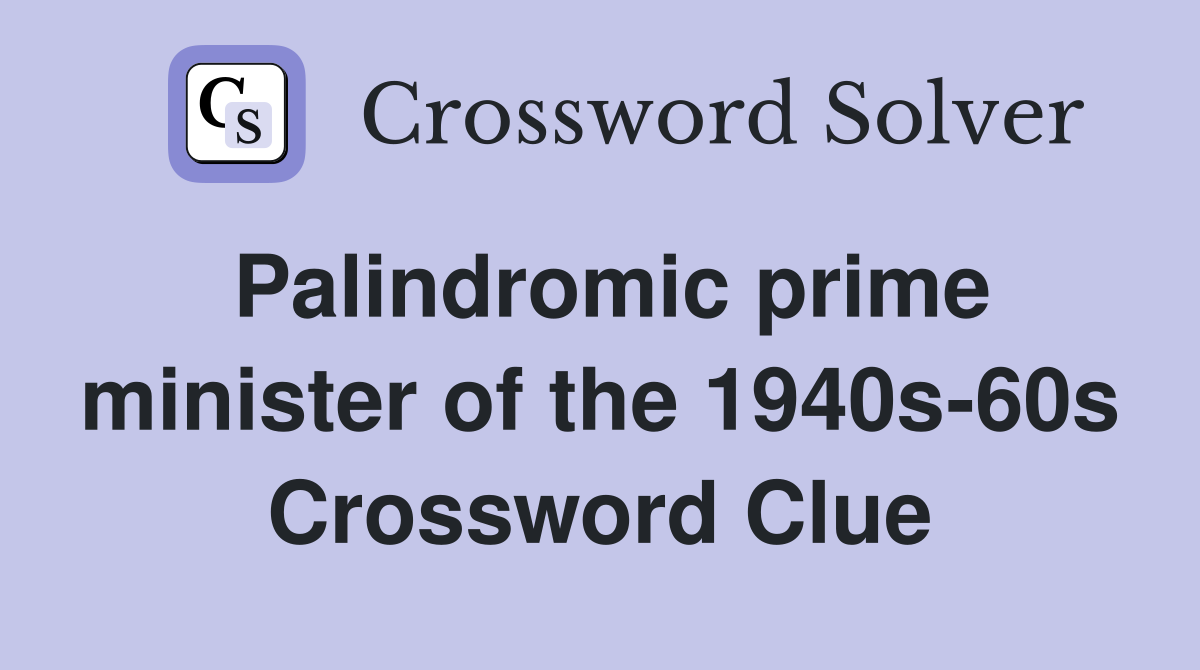 Palindromic prime minister of the 1940s-60s Crossword Clue