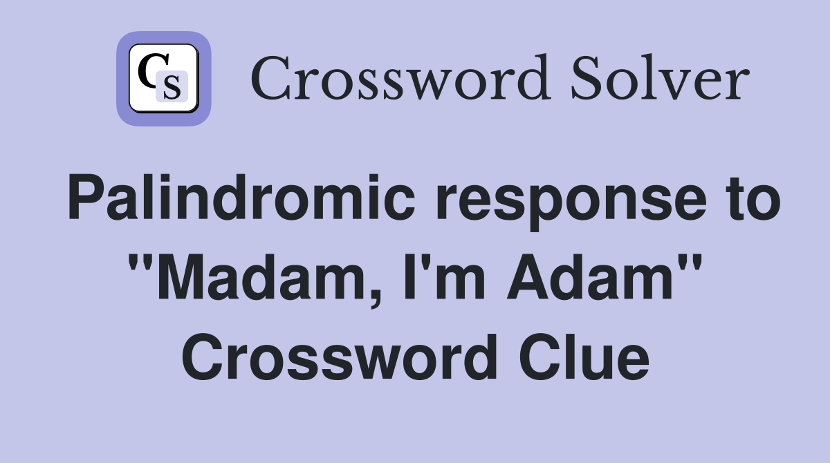 Palindromic response to "Madam, I'm Adam" Crossword Clue