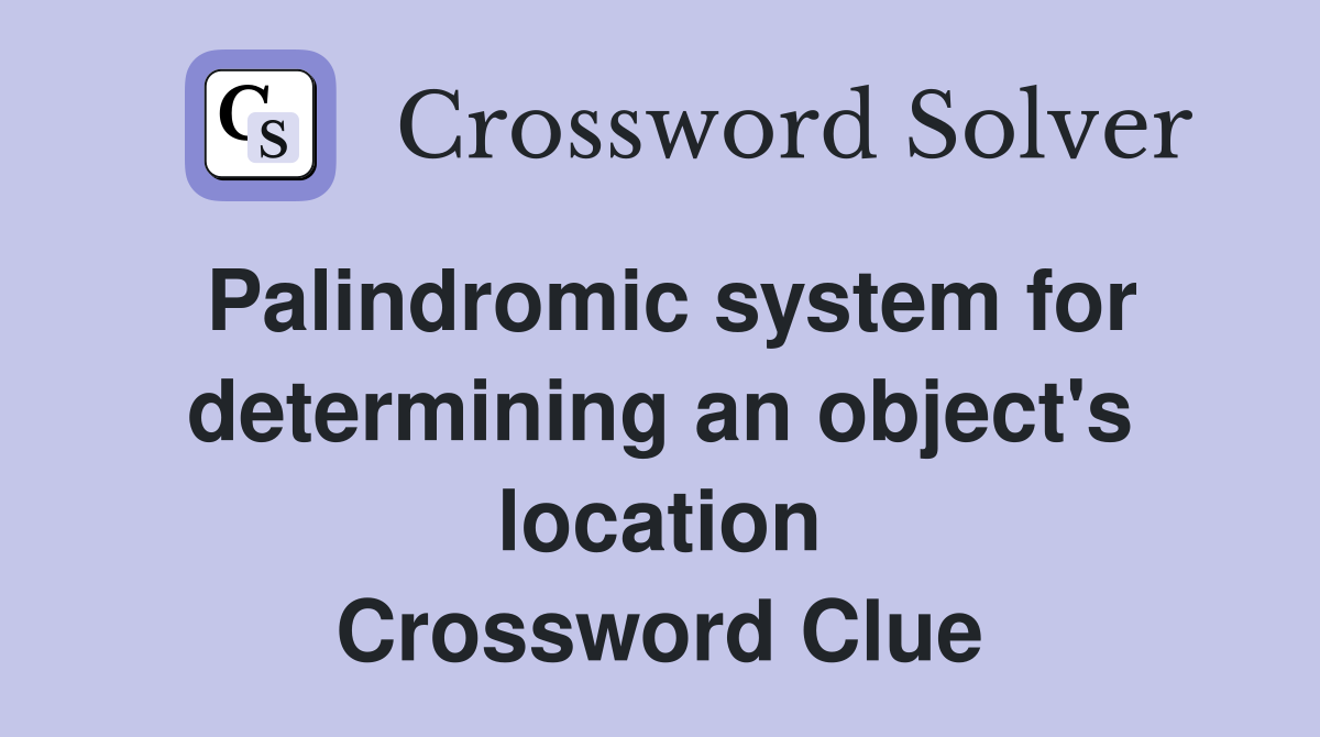 Palindromic system for determ­ining an object's location Crossword Clue