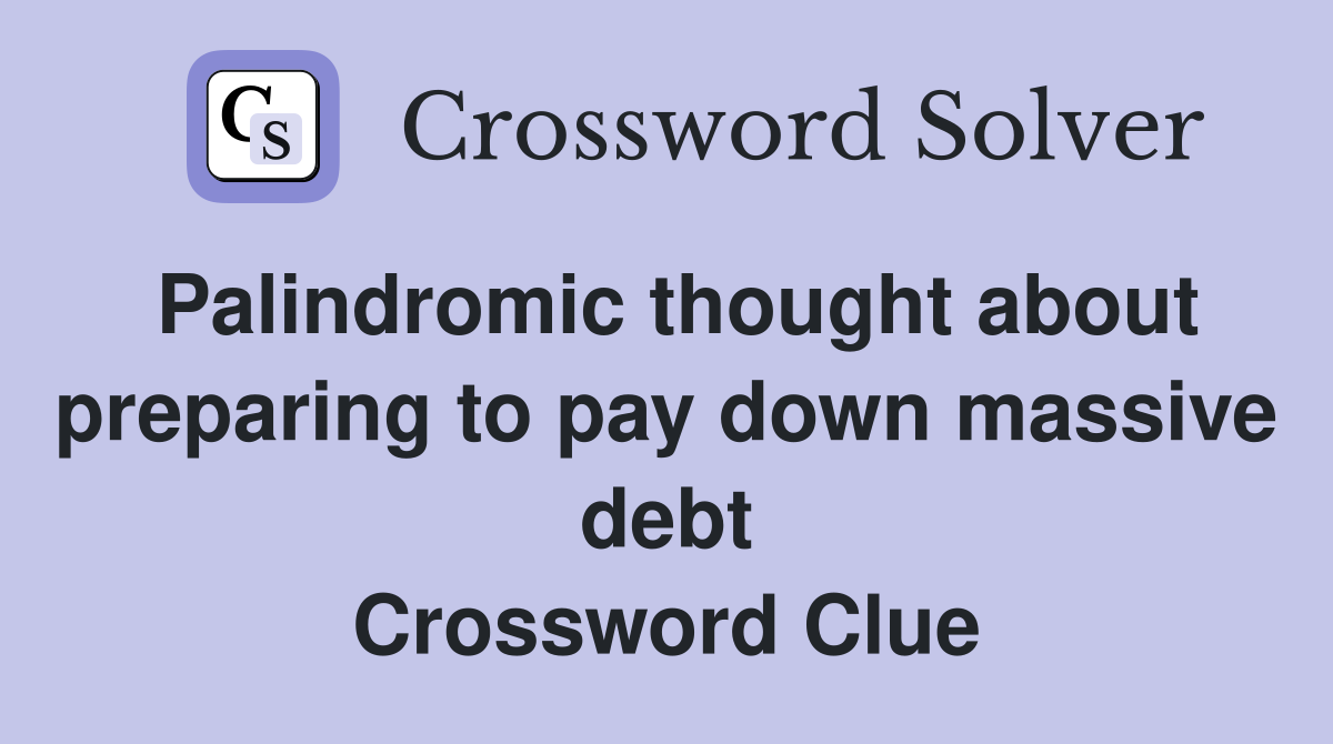 Palindromic thought about preparing to pay down massive debt Crossword Clue