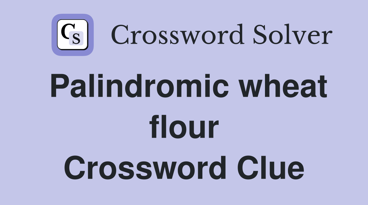 Palindromic wheat flour Crossword Clue