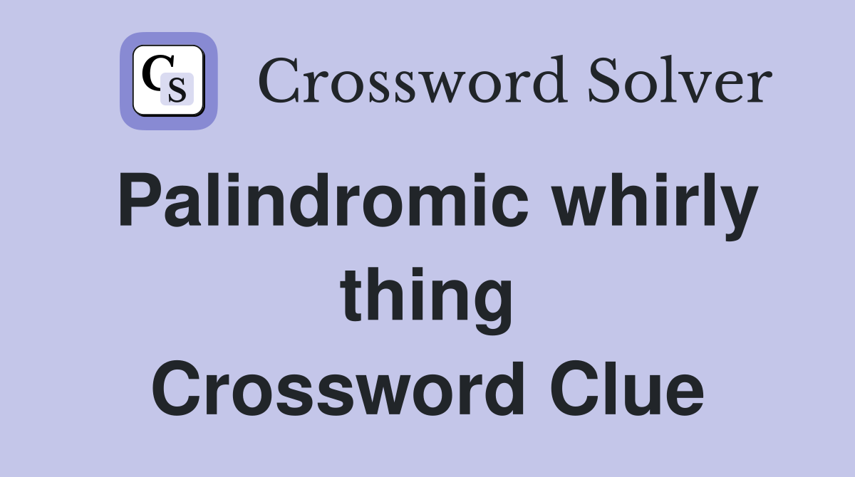 Palindromic whirly thing Crossword Clue