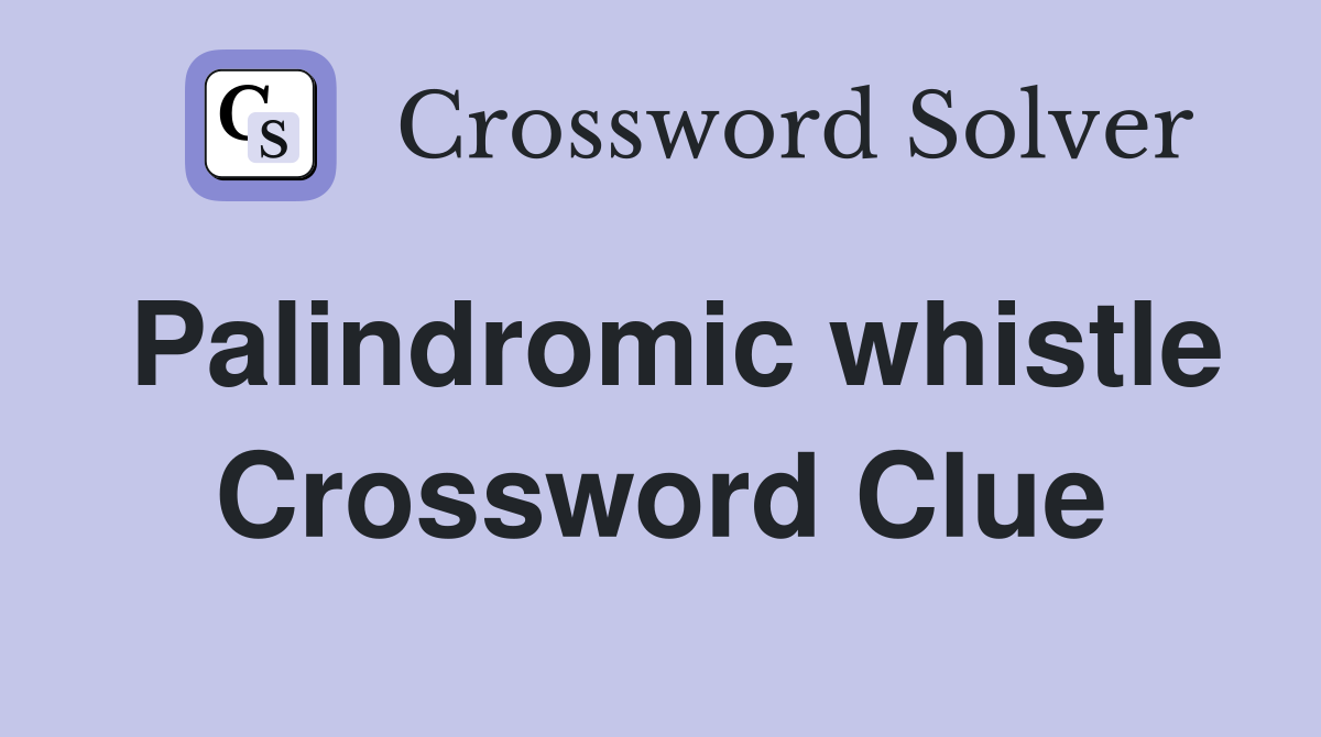 Palindromic whistle Crossword Clue