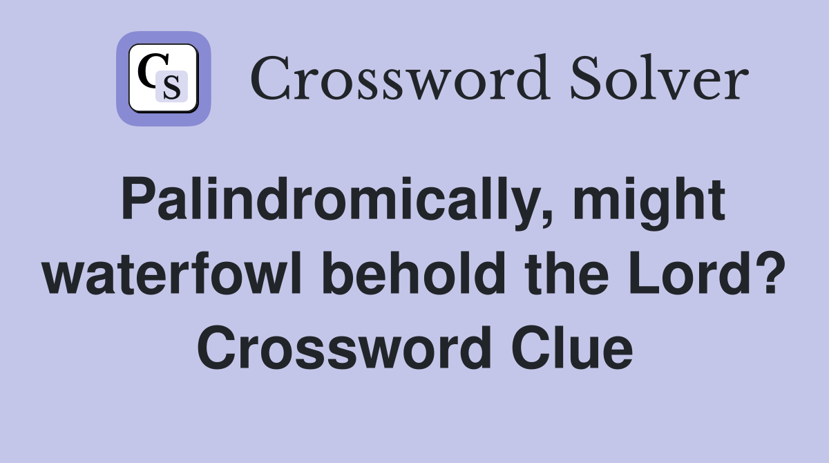 Palindromically, might waterfowl behold the Lord? Crossword Clue