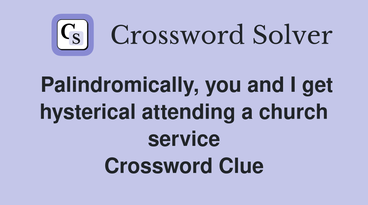 Palindromically, you and I get hysterical attending a church service Crossword Clue